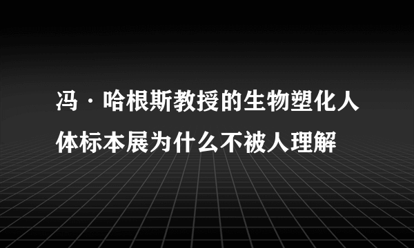 冯·哈根斯教授的生物塑化人体标本展为什么不被人理解