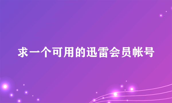 求一个可用的迅雷会员帐号