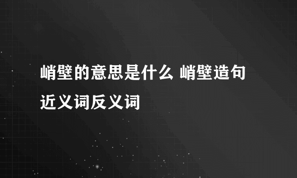 峭壁的意思是什么 峭壁造句 近义词反义词