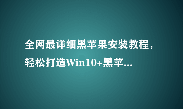 全网最详细黑苹果安装教程，轻松打造Win10+黑苹果双系统，小白一看就懂！