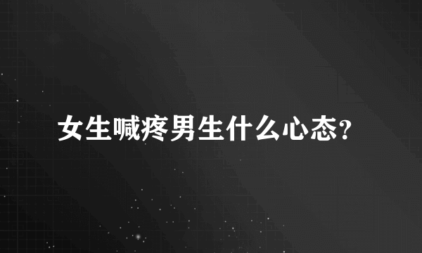 女生喊疼男生什么心态？