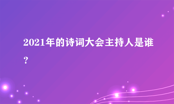 2021年的诗词大会主持人是谁？