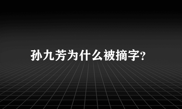 孙九芳为什么被摘字？