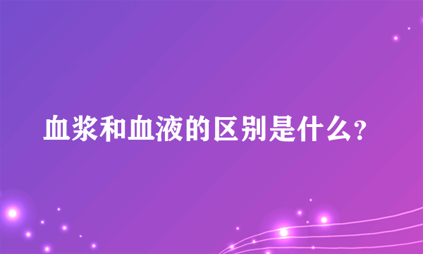 血浆和血液的区别是什么？