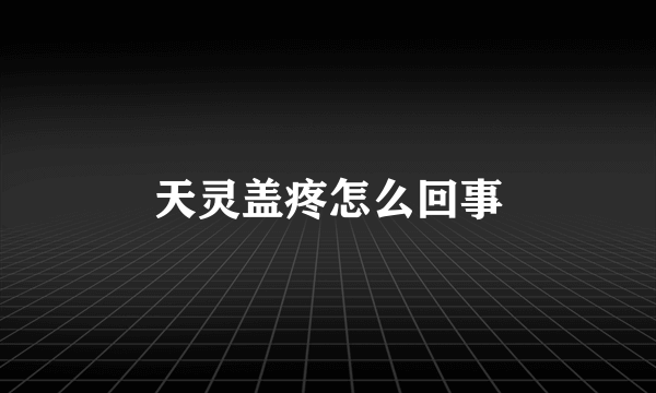 天灵盖疼怎么回事