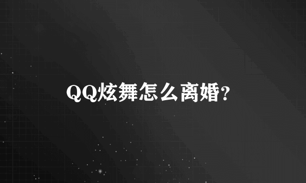 QQ炫舞怎么离婚？