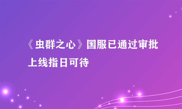 《虫群之心》国服已通过审批 上线指日可待