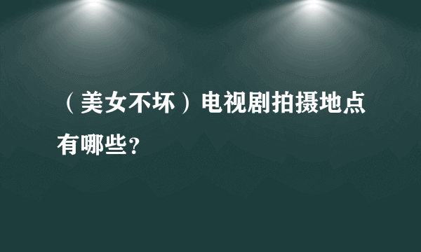 （美女不坏）电视剧拍摄地点有哪些？