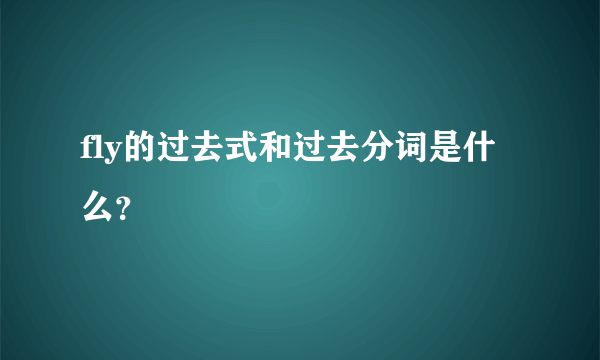 fly的过去式和过去分词是什么？