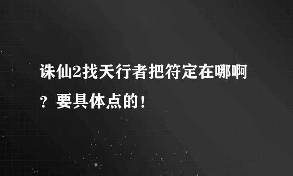 诛仙2找天行者把符定在哪啊？要具体点的！