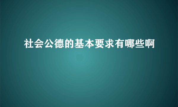 社会公德的基本要求有哪些啊