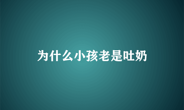 为什么小孩老是吐奶