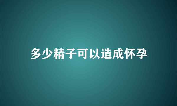 多少精子可以造成怀孕