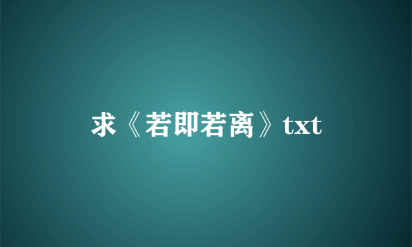 求《若即若离》txt