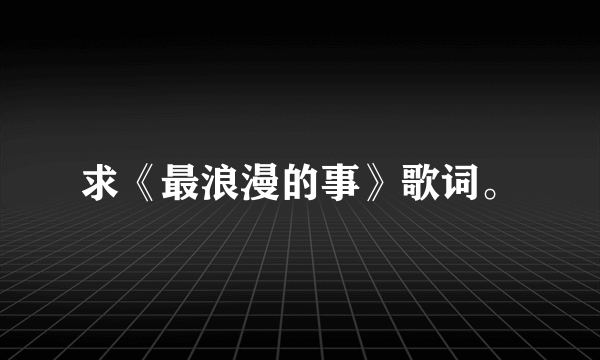 求《最浪漫的事》歌词。