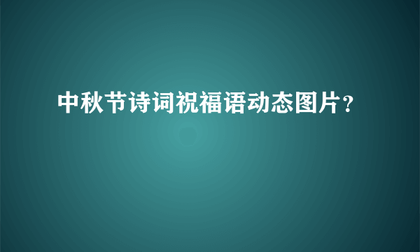 中秋节诗词祝福语动态图片？