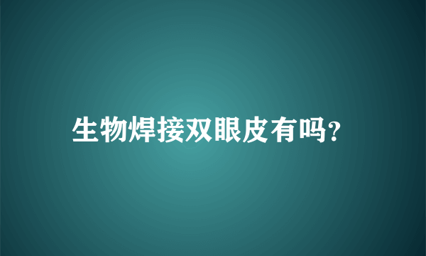 生物焊接双眼皮有吗？