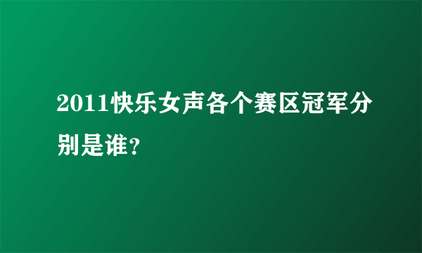 2011快乐女声各个赛区冠军分别是谁？