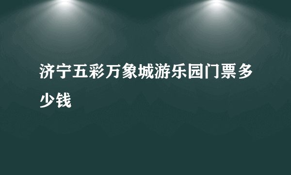 济宁五彩万象城游乐园门票多少钱