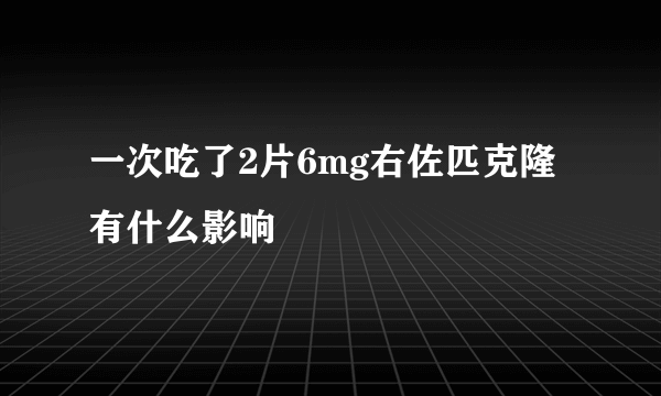 一次吃了2片6mg右佐匹克隆有什么影响