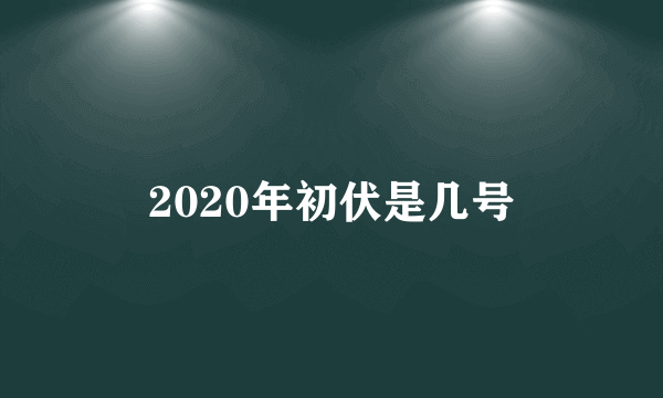 2020年初伏是几号