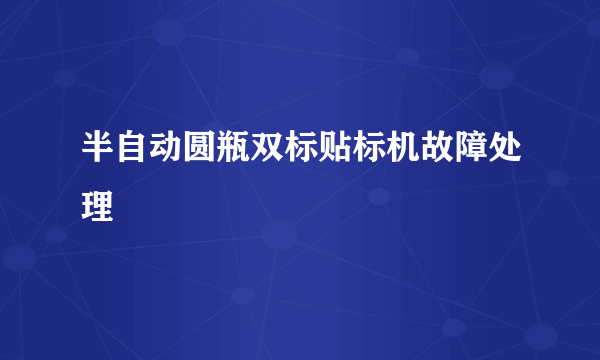 半自动圆瓶双标贴标机故障处理