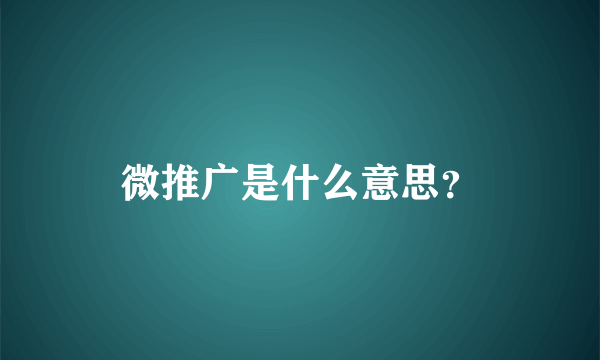 微推广是什么意思？