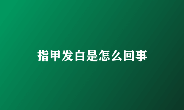 指甲发白是怎么回事