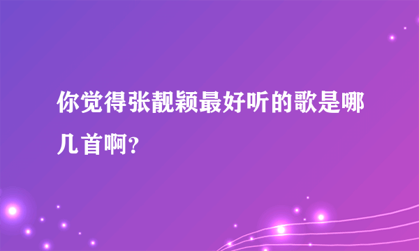 你觉得张靓颖最好听的歌是哪几首啊？