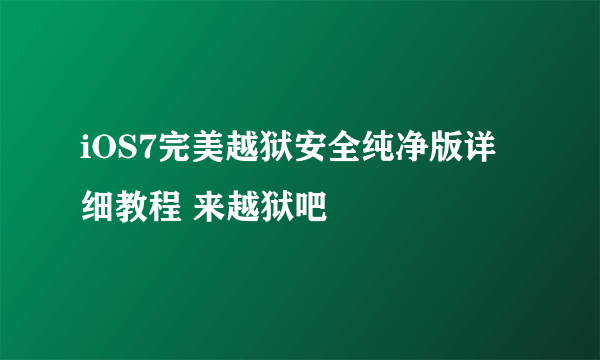 iOS7完美越狱安全纯净版详细教程 来越狱吧