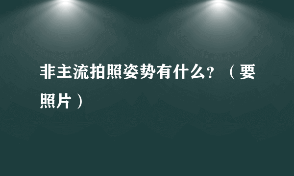 非主流拍照姿势有什么？（要照片）