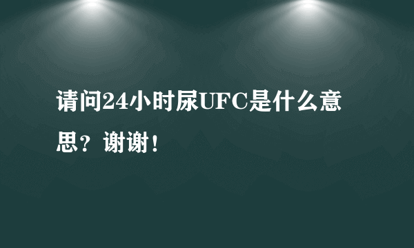 请问24小时尿UFC是什么意思？谢谢！