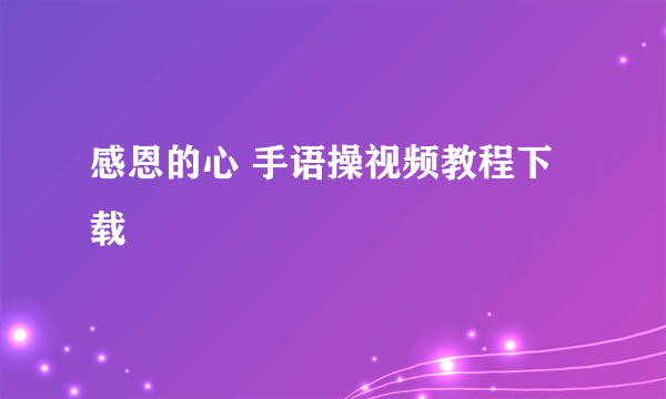 感恩的心 手语操视频教程下载