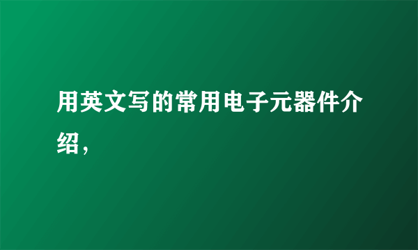 用英文写的常用电子元器件介绍，