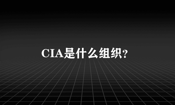 CIA是什么组织？