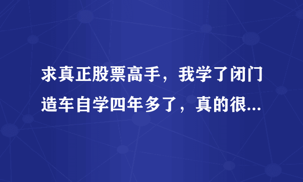 求真正股票高手，我学了闭门造车自学四年多了，真的很累，求指点