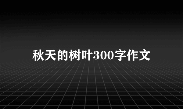 秋天的树叶300字作文