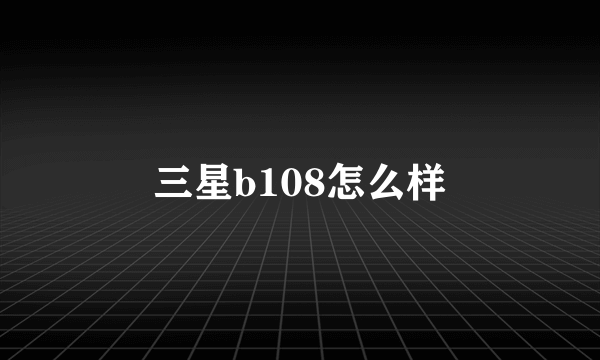 三星b108怎么样