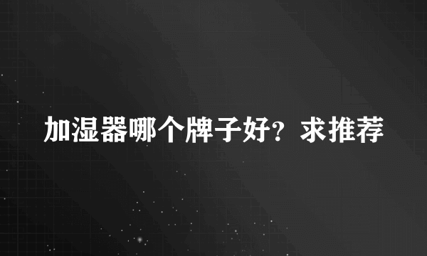 加湿器哪个牌子好？求推荐