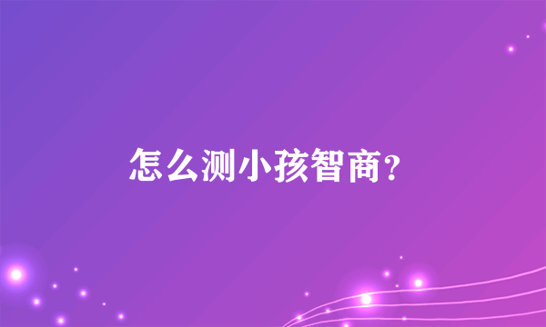 怎么测小孩智商？