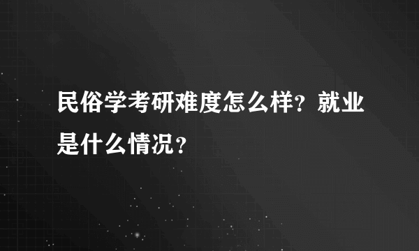 民俗学考研难度怎么样？就业是什么情况？