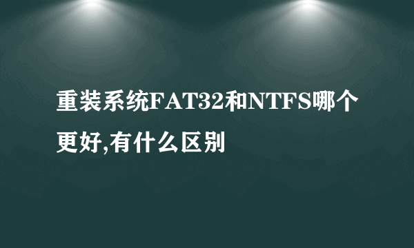 重装系统FAT32和NTFS哪个更好,有什么区别