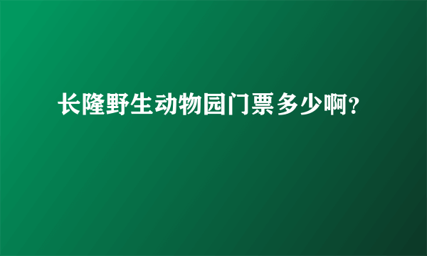 长隆野生动物园门票多少啊？