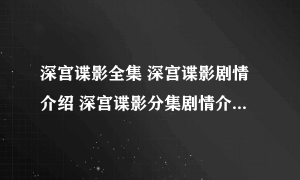 深宫谍影全集 深宫谍影剧情介绍 深宫谍影分集剧情介绍 深宫谍影在线观看谁有？