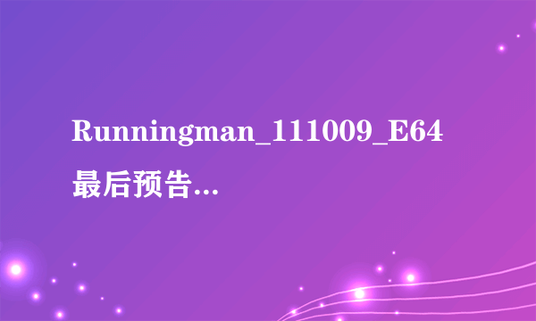 Runningman_111009_E64最后预告下一集内容中的背景音乐叫什么名字啊？