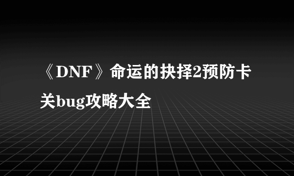 《DNF》命运的抉择2预防卡关bug攻略大全