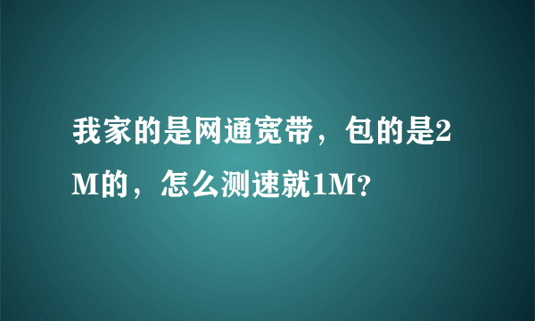 我家的是网通宽带，包的是2M的，怎么测速就1M？