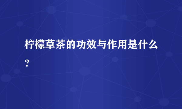 柠檬草茶的功效与作用是什么？