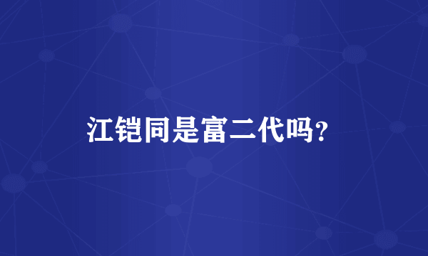 江铠同是富二代吗？