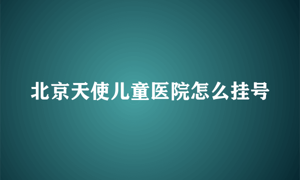 北京天使儿童医院怎么挂号